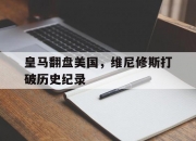 开云体育-包含皇马翻盘美国，维尼修斯打破历史纪录的词条